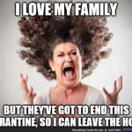 Crazy woman | I LOVE MY FAMILY; BUT THEY'VE GOT TO END THIS QUARANTINE, SO I CAN LEAVE THE HOUSE | image tagged in crazy woman | made w/ Imgflip meme maker
