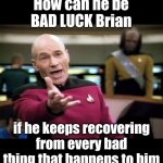 That would almost make him GOOD Luck Brian! lol | How can he be BAD LUCK Brian if he keeps recovering from every bad thing that happens to him | image tagged in memes,bad luck brian | made w/ Imgflip meme maker