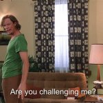 Are you challenging me? Meme Template