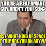 Joe Friday | YOU'RE A REAL SMART GUY AREN'T YOU, SON? JUST WHAT KIND OF SPACED OUT TRIP ARE YOU ON ANYWAY? | image tagged in joe friday | made w/ Imgflip meme maker