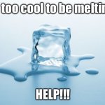 When summer rolls around... | I’m too cool to be melting... HELP!!! | image tagged in melting ice | made w/ Imgflip meme maker