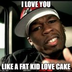 50 cent  | I LOVE YOU; LIKE A FAT KID LOVE CAKE | image tagged in 50 cent | made w/ Imgflip meme maker