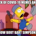 Bart's better than covid. | I'M SICK OF COVID-19 MEMES AND GIFS. HOW BOUT BART SIMPSON? | image tagged in i am so great bart simpson frying pan | made w/ Imgflip meme maker