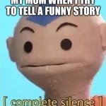 based on a true story. | MY MOM WHEN I TRY TO TELL A FUNNY STORY | image tagged in complete silence | made w/ Imgflip meme maker