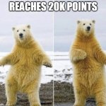 20k celebration | REACHES 20K POINTS | image tagged in bear dance,20k,imgflip points,celebrate | made w/ Imgflip meme maker