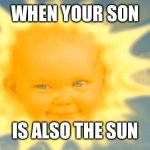Teletubbies is weird | WHEN YOUR SON; IS ALSO THE SUN | image tagged in teletubbies sun | made w/ Imgflip meme maker