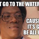 Watery | I CAN’T GO TO THE WATER PARK; CAUSE THEN IT’S GONNA BE ALL WATERY | image tagged in norbit,watery | made w/ Imgflip meme maker