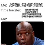 Time traveler | WHAT DAY IS IT? APRIL 29 OF 2020; OH SO YOU'VE ONLY DONE 1 MONTH OUT OF THE 2 YEAR QUARANTINE? | image tagged in time traveler | made w/ Imgflip meme maker