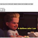 It defines who I am | EVERYONE: WHY DO YOU ALWAYS HAVE TO DO SUCH STUPID SHIT? ME: | image tagged in it defines who i am | made w/ Imgflip meme maker