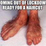 Lockdown feet | COMING OUT OF LOCKDOWN READY FOR A HAIRCUT | image tagged in lockdown feet | made w/ Imgflip meme maker