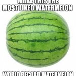 WORLD RECORD WATERMELON | MAKE THIS THE MOST LIKED WATERMELON WORLD RECORD WATERMELON | image tagged in watermelon,guinness world record | made w/ Imgflip meme maker