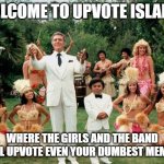 Upvote Island! | WELCOME TO UPVOTE ISLAND! WHERE THE GIRLS AND THE BAND WILL UPVOTE EVEN YOUR DUMBEST MEMES! | image tagged in fantasy island,plane,upvote,begging,girls,band | made w/ Imgflip meme maker