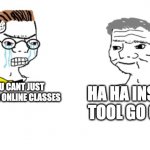 Online school | NOO! YOU CANT JUST DELETE YOUR ONLINE CLASSES; HA HA INSPECT TOOL GO CLICK | image tagged in noooo you can't just | made w/ Imgflip meme maker