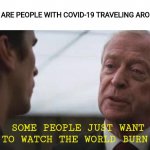 Covid-19 | ME: WHY ARE PEOPLE WITH COVID-19 TRAVELING AROUND? 
ALFRED:; SOME PEOPLE JUST WANT TO WATCH THE WORLD BURN. | image tagged in alfred,batman,meme,quote,covid-19,coronavirus | made w/ Imgflip meme maker