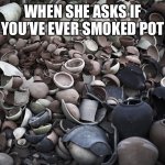 pottery  | WHEN SHE ASKS IF YOU’VE EVER SMOKED POT | image tagged in pottery | made w/ Imgflip meme maker
