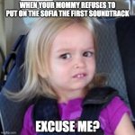disney girl | WHEN YOUR MOMMY REFUSES TO PUT ON THE SOFIA THE FIRST SOUNDTRACK; EXCUSE ME? | image tagged in disney girl | made w/ Imgflip meme maker