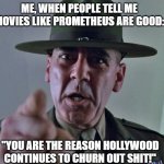 Stop convincing yourself that bad movies are good. | ME, WHEN PEOPLE TELL ME MOVIES LIKE PROMETHEUS ARE GOOD:; "YOU ARE THE REASON HOLLYWOOD CONTINUES TO CHURN OUT SHIT!" | image tagged in gunny | made w/ Imgflip meme maker