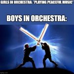 Violin bow duel... | GIRLS IN ORCHESTRA: *PLAYING PEACEFUL MUSIC*; BOYS IN ORCHESTRA: | image tagged in lightsaber battle,memes,orchestra,boys vs girls,school,funny | made w/ Imgflip meme maker