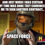 Space Force recruiting now | AND JUST WHEN I WAS CERTAIN MY TIME WAS DONE THEY CONVINCED ME TO SIGN ANOTHER CONTRACT... SPACE FORCE | image tagged in alien halo,military,military humor,outer space,space,space force | made w/ Imgflip meme maker