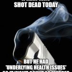 not murder | A MAN WAS SHOT DEAD TODAY; BUT HE HAD
'UNDERLYING HEALTH ISSUES'
SO IT WON'T COUNT AS MURDER | image tagged in smoking gun | made w/ Imgflip meme maker
