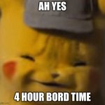 Pika | AH YES; 4 HOUR BORD TIME | image tagged in pika | made w/ Imgflip meme maker
