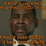 R Kelly Covid | R Kelly is concerned with getting COVID-19 in jail; but had it been COVID-15, he'd have been ok with it | image tagged in r kelly crying,r kelly,covid-19,covid,coronavirus | made w/ Imgflip meme maker