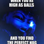 High as Balls | WHEN YOU’RE HIGH AS BALLS; AND YOU FIND THE PERFECT NUG | image tagged in high as balls,weed,smoke weed everyday,420,too damn high,star wars | made w/ Imgflip meme maker