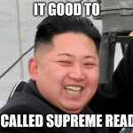 Happy Kim Jong Un | IT GOOD TO; BE CALLED SUPREME READER | image tagged in happy kim jong un | made w/ Imgflip meme maker