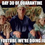 day 30 of quarantine | DAY 30 OF QUARANTINE; LOTS OF YOUTUBE. WE'RE DOING JUST FINE. | image tagged in signs conspiracy | made w/ Imgflip meme maker