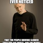 George Carlin | HAVE YOU EVER NOTICED; THAT THE PEOPLE DRIVING SLOWER THAN YOU ARE IDIOTS, AND THE PEOPLE DRIVING FASTER THAN YOU ARE MANIACS | image tagged in george carlin | made w/ Imgflip meme maker