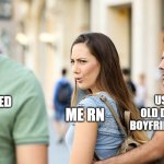 Its been reversed | USING THE REVERSED VERSION; ME RN; USING THE OLD DISTRACTED BOYFRIEND TEMPLATE | image tagged in distracted girfriend | made w/ Imgflip meme maker