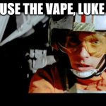Use The Vape, Luke | USE THE VAPE, LUKE | image tagged in use the vape luke,use the force luke | made w/ Imgflip meme maker