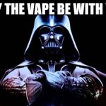 May the Vape be with you | MAY THE VAPE BE WITH YOU | image tagged in may the fourth be with you,may the vape be with you | made w/ Imgflip meme maker