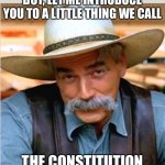 Sam Elliot happy birthday | BOY, LET ME INTRODUCE YOU TO A LITTLE THING WE CALL THE CONSTITUTION | image tagged in sam elliot happy birthday | made w/ Imgflip meme maker
