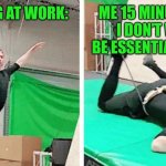 Tom Hiddleston flying and falling | ME 15 MINUTES LATER:
I DON’T WANT TO BE ESSENTIAL ANYMORE! ME ARRIVING AT WORK: | image tagged in tom hiddleston flying and falling | made w/ Imgflip meme maker