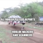 isnt this true | ALL ROBLOX PLAYERS REPORTS; ROBLOX HACKERS AND SCAMMERS | image tagged in race car fly over dog | made w/ Imgflip meme maker