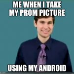 Me when i take my prom picture using my android | ME WHEN I TAKE MY PROM PICTURE; USING MY ANDROID | image tagged in cringy online teacher 3 | made w/ Imgflip meme maker