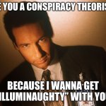 fox mulder  | ARE YOU A CONSPIRACY THEORIST? BECAUSE I WANNA GET “ILLUMINAUGHTY” WITH YOU | image tagged in fox mulder | made w/ Imgflip meme maker