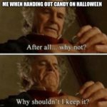 Why shouldn't I keep it | ME WHEN HANDING OUT CANDY ON HALLOWEEN | image tagged in why shouldn't i keep it | made w/ Imgflip meme maker