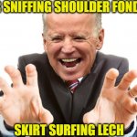 Creepy Joe | HAIR SNIFFING SHOULDER FONDLING; SKIRT SURFING LECH | image tagged in joe biden | made w/ Imgflip meme maker