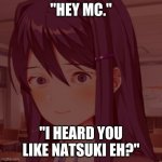 yuri is gettin crazy | "HEY MC."; "I HEARD YOU LIKE NATSUKI EH?" | image tagged in doki doki yuri | made w/ Imgflip meme maker