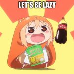 umaru-chan | LET'S BE LAZY | image tagged in umaru-chan | made w/ Imgflip meme maker