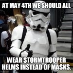 #FORCEVSCORONA | AT MAY 4TH WE SHOULD ALL; WEAR STORMTROOPER HELMS INSTEAD OF MASKS. | image tagged in to those who are going to see starwars on the opening day pleas,coronavirus,may the 4th,starwars,covid-19 | made w/ Imgflip meme maker