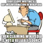 hard working | PROFESSORS WRITING ALL DAY MISINFORMATION IN WIKIPEDIA; THEN CLAIMING WIKIPEDIA IS NOT A RELIABLE SOURCE | image tagged in hard working | made w/ Imgflip meme maker