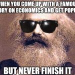 Karl Marx | WHEN YOU COME UP WITH A FAMOUS THEORY ON ECONOMICS AND GET POPULAR; BUT NEVER FINISH IT | image tagged in karl marx | made w/ Imgflip meme maker