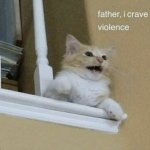father, I crave violence cat