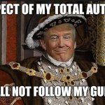 King Trump | IN RESPECT OF MY TOTAL AUTHORITY; YOU SHALL NOT FOLLOW MY GUIDELINES | image tagged in king trump,corona virus,rediculous,donald trump jr | made w/ Imgflip meme maker