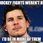 Sidney Crosby | IF HOCKEY FIGHTS WEREN'T REAL; I'D BE IN MORE OF THEM | image tagged in sidney crosby | made w/ Imgflip meme maker