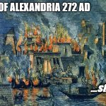 Library of Alexandria, still upset. | LIBRARY OF ALEXANDRIA 272 AD; ...still upset. | image tagged in library alexanrdia | made w/ Imgflip meme maker