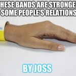 These are stronger then some people's relationships | THESE BANDS ARE STRONGER THAN SOME PEOPLE'S RELATIONSHIPS; BY JOSS | image tagged in these are stronger then some people's relationships | made w/ Imgflip meme maker